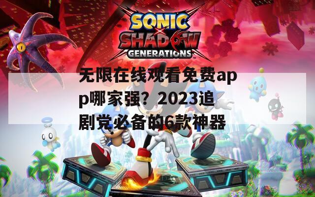 无限在线观看免费app哪家强？2023追剧党必备的6款神器