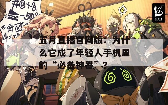 五月直播官网版：为什么它成了年轻人手机里的“必备神器”？