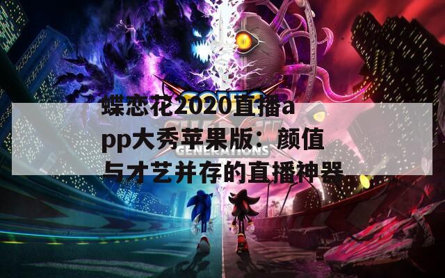 蝶恋花2020直播app大秀苹果版：颜值与才艺并存的直播神器