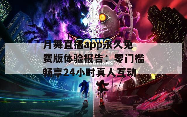 月舞直播app永久免费版体验报告：零门槛畅享24小时真人互动