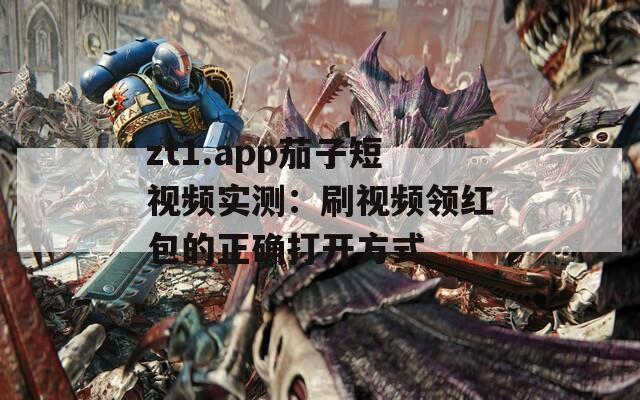 zt1.app茄子短视频实测：刷视频领红包的正确打开方式