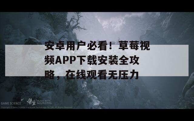 安卓用户必看！草莓视频APP下载安装全攻略，在线观看无压力
