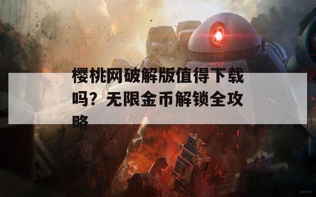 樱桃网破解版值得下载吗？无限金币解锁全攻略