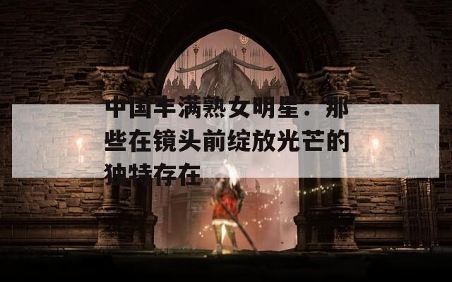 中国丰满熟女明星：那些在镜头前绽放光芒的独特存在  第1张