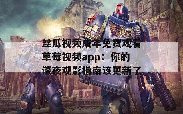 丝瓜视频成年免费观看草莓视频app：你的深夜观影指南该更新了
