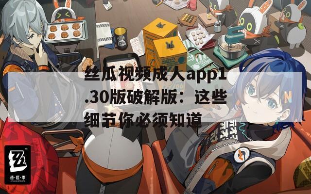丝瓜视频成人app1.30版破解版：这些细节你必须知道  第1张